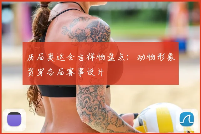 历届奥运会吉祥物盘点:动物形象贯穿各届赛事设计
