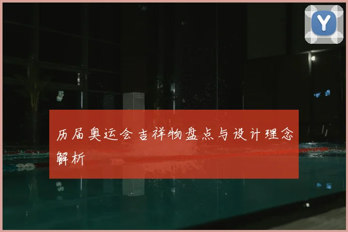 历届奥运会吉祥物盘点与设计理念解析