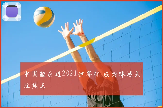 中国能否进2021世界杯 成为球迷关注焦点