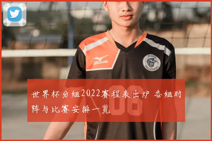世界杯分组2022赛程表出炉 各组对阵与比赛安排一览